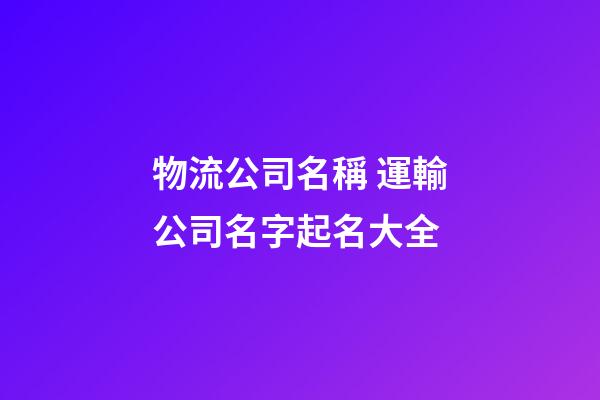 物流公司名稱 運輸公司名字起名大全-第1張-公司起名-玄機派
